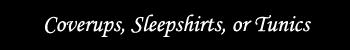 Coverups, Sleepshirts, or Tunics